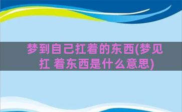 梦到自己扛着的东西(梦见 扛 着东西是什么意思)